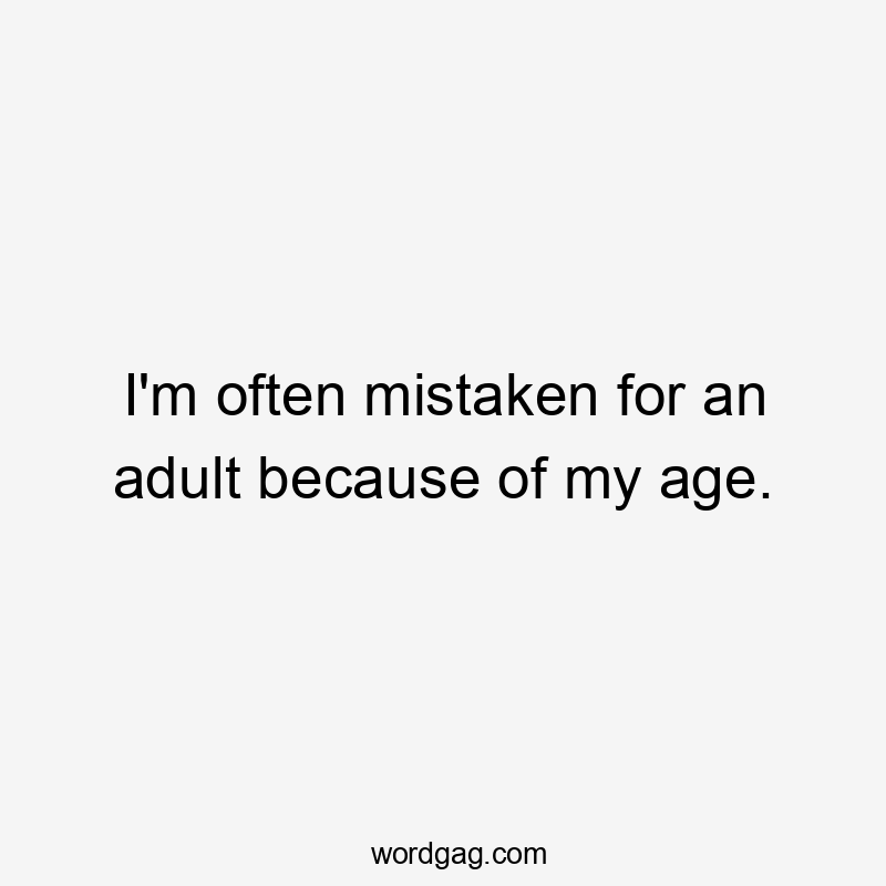 I'm often mistaken for an adult because of my age.