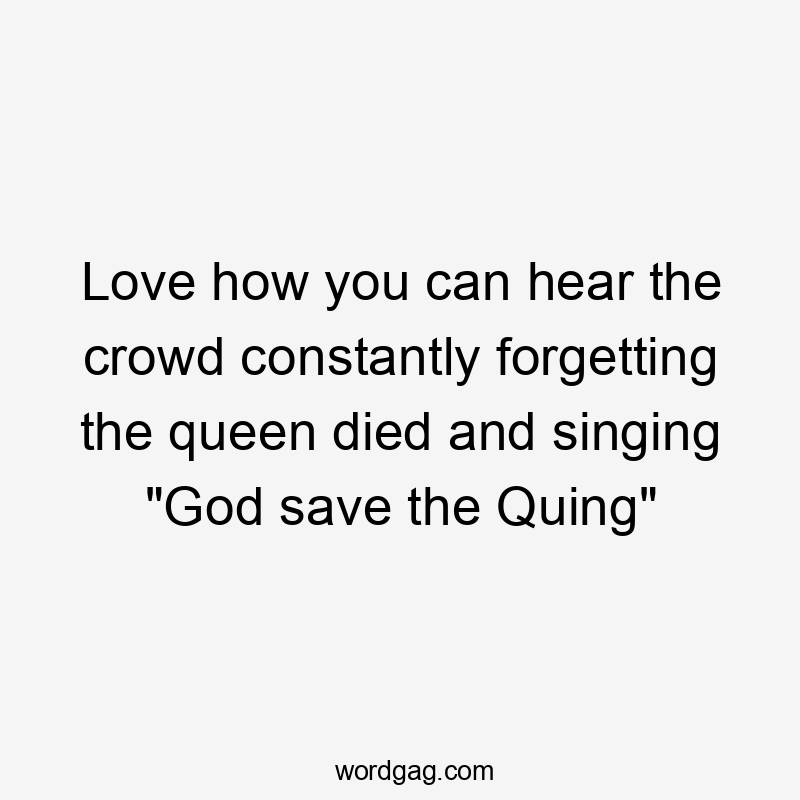 Love how you can hear the crowd constantly forgetting the queen died and singing “God save the Quing”