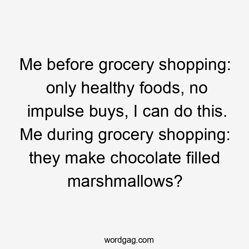 Me before grocery shopping: only healthy foods, no impulse buys, I can do this. Me during grocery shopping: they make chocolate filled marshmallows?