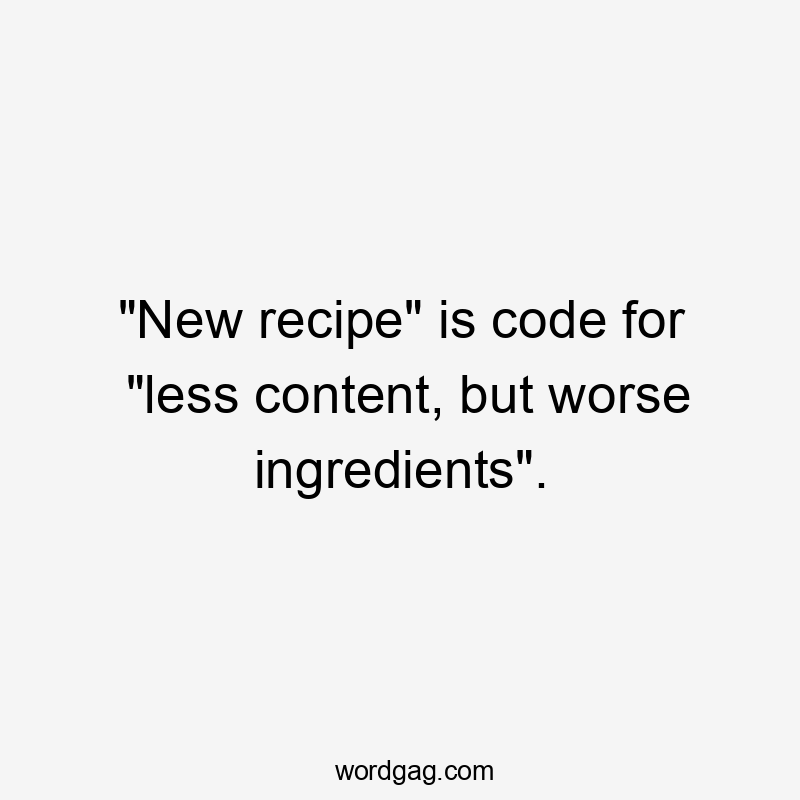 "New recipe" is code for "less content, but worse ingredients".