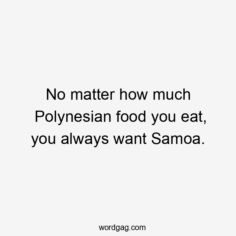 No matter how much Polynesian food you eat, you always want Samoa.