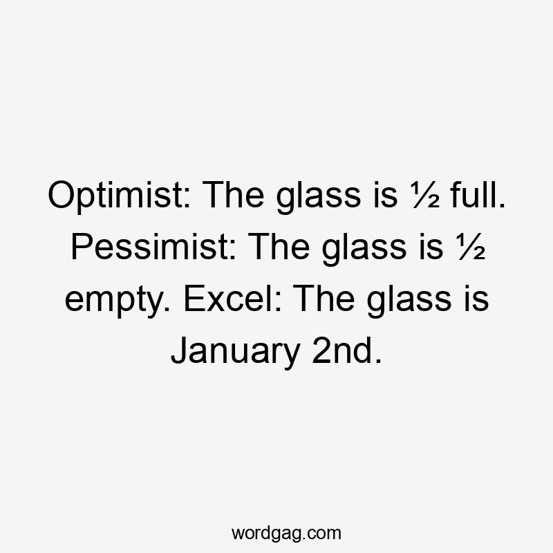 Optimist: The glass is ½ full. Pessimist: The glass is ½ empty. Excel: The glass is January 2nd.