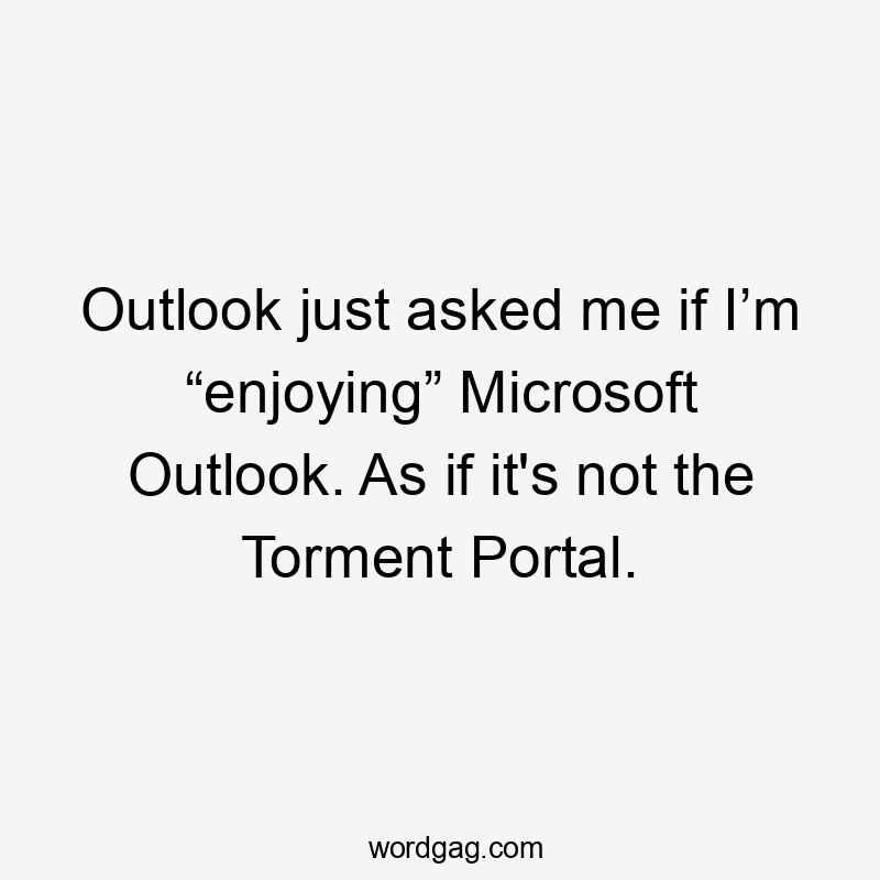 Outlook just asked me if I’m “enjoying” Microsoft Outlook. As if it's not the Torment Portal.