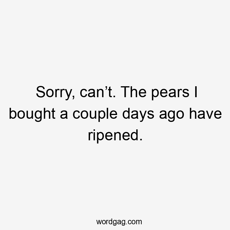 Sorry, can’t. The pears I bought a couple days ago have ripened.