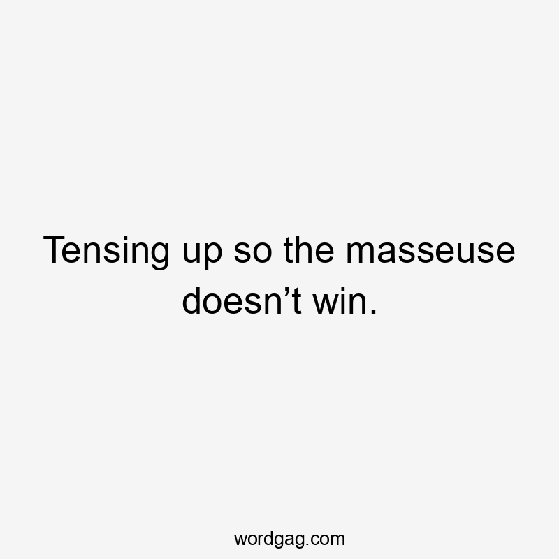 Tensing up so the masseuse doesn’t win.