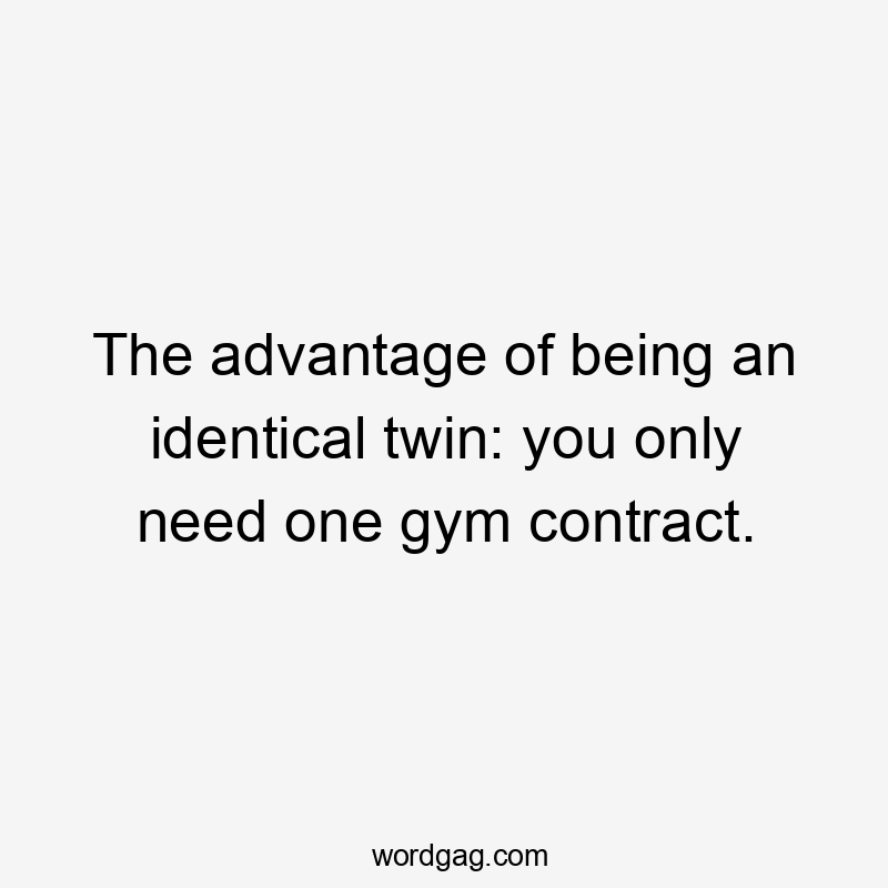 The advantage of being an identical twin: you only need one gym contract.