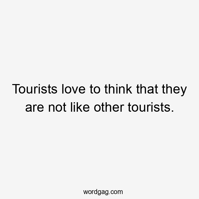 Tourists love to think that they are not like other tourists.