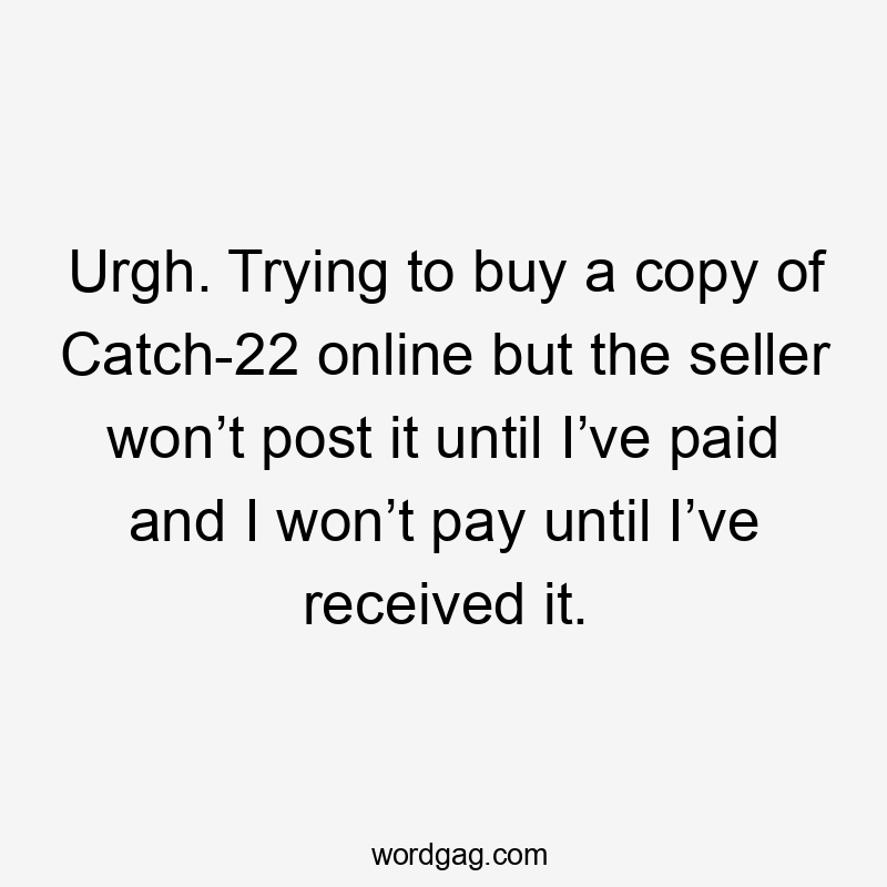 Urgh. Trying to buy a copy of Catch-22 online but the seller won’t post it until I’ve paid and I won’t pay until I’ve received it.