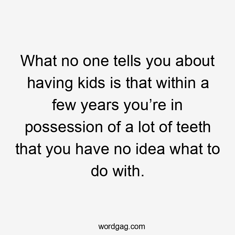 What no one tells you about having kids is that within a few years you’re in possession of a lot of teeth that you have no idea what to do with.