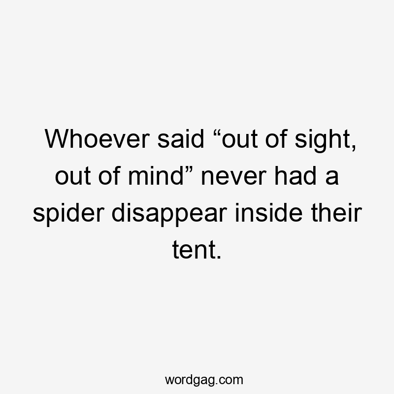 Whoever said “out of sight, out of mind” never had a spider disappear inside their tent.