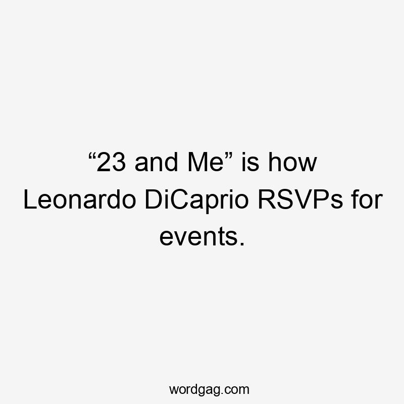 “23 and Me” is how Leonardo DiCaprio RSVPs for events.