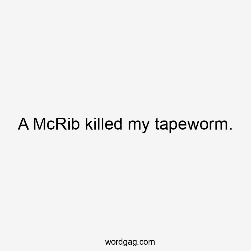 A McRib killed my tapeworm.