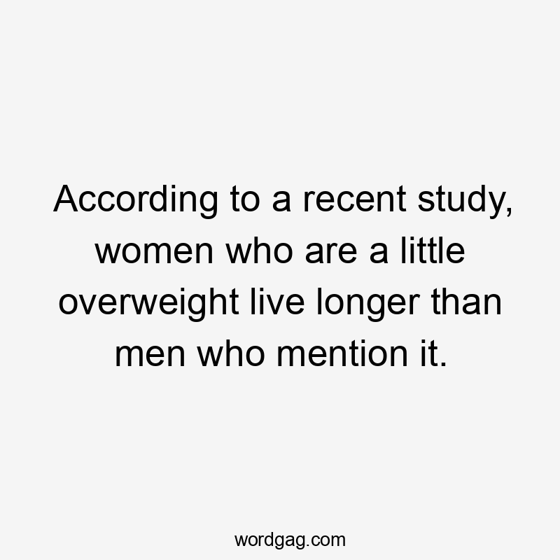 According to a recent study, women who are a little overweight live longer than men who mention it.