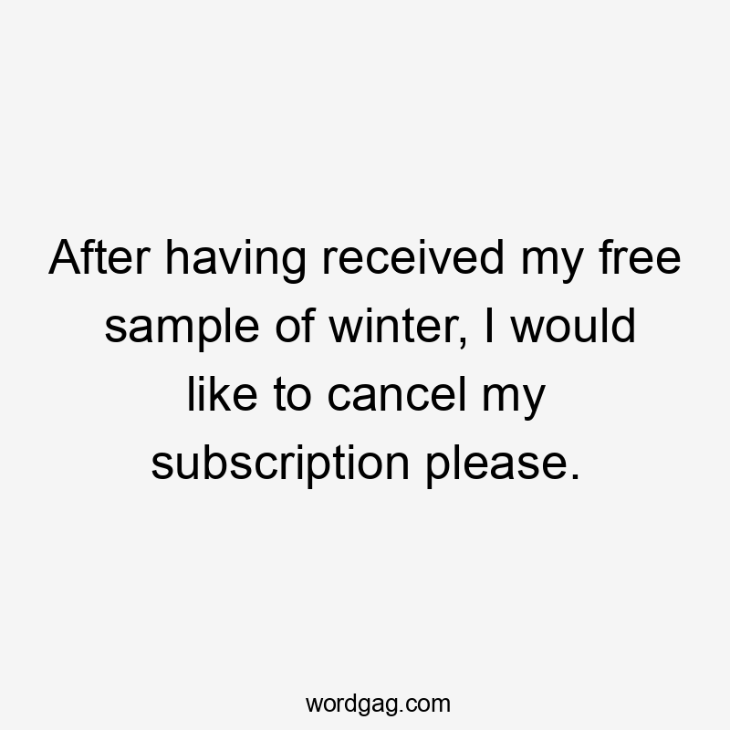 After having received my free sample of winter, I would like to cancel my subscription please.