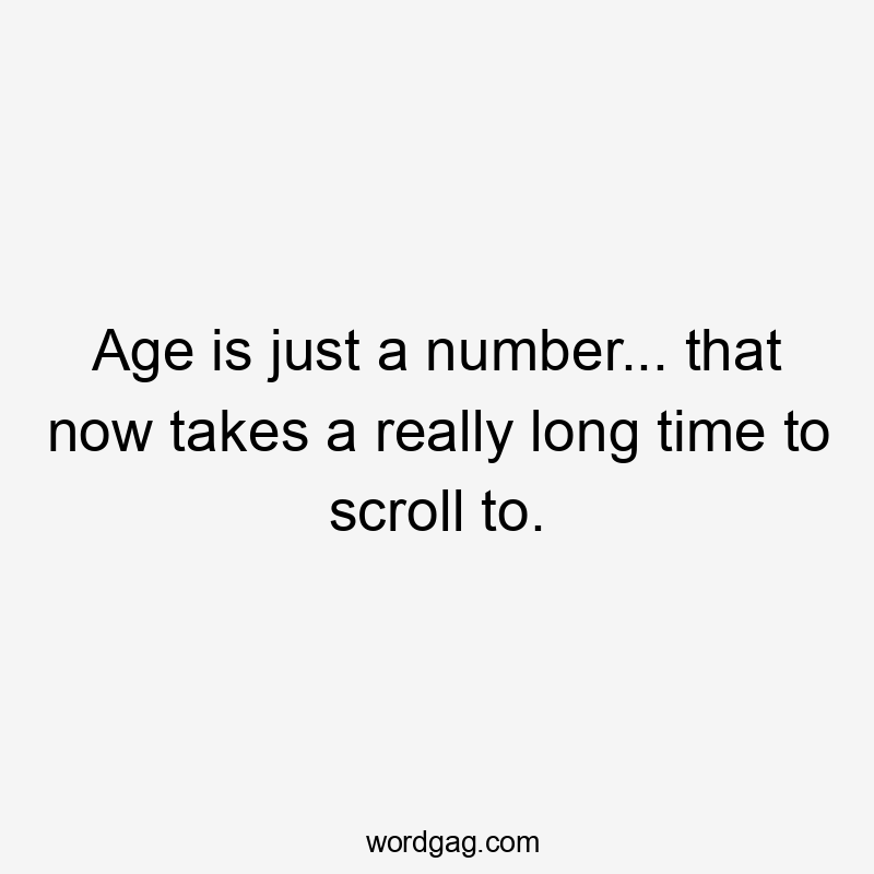 Age is just a number... that now takes a really long time to scroll to.