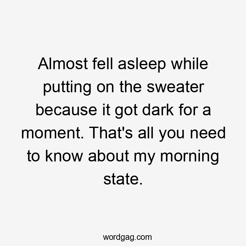 Almost fell asleep while putting on the sweater because it got dark for a moment. That's all you need to know about my morning state.