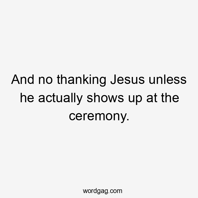 And no thanking Jesus unless he actually shows up at the ceremony.