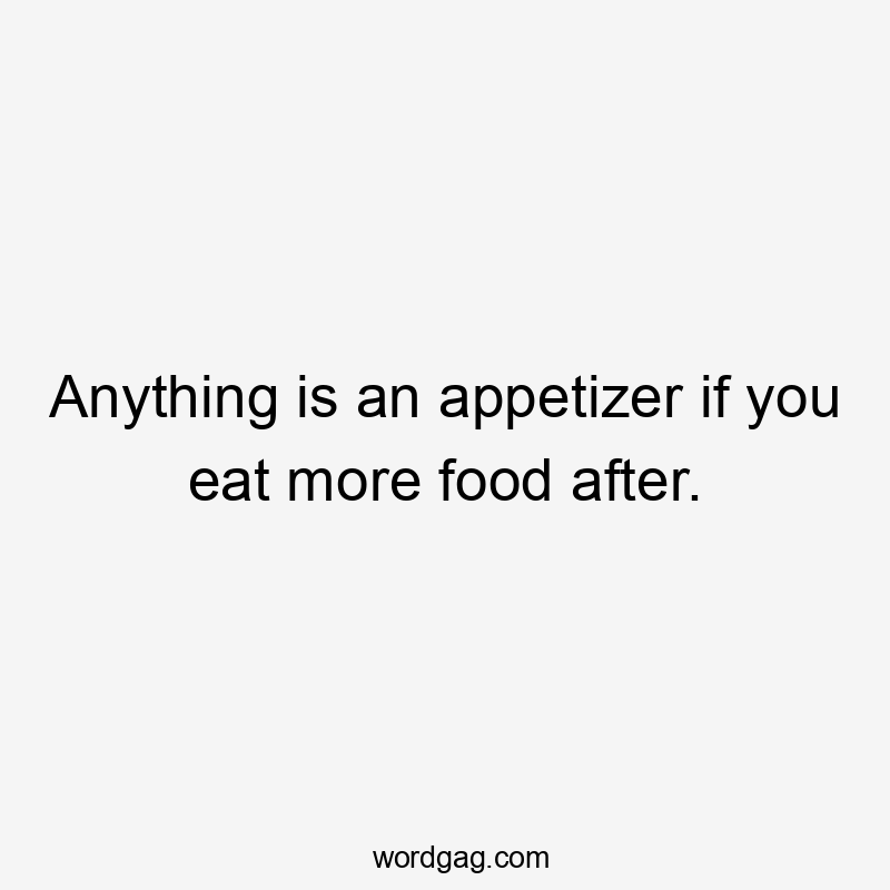 Anything is an appetizer if you eat more food after.