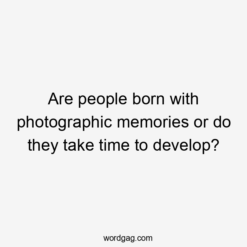 Are people born with photographic memories or do they take time to develop?