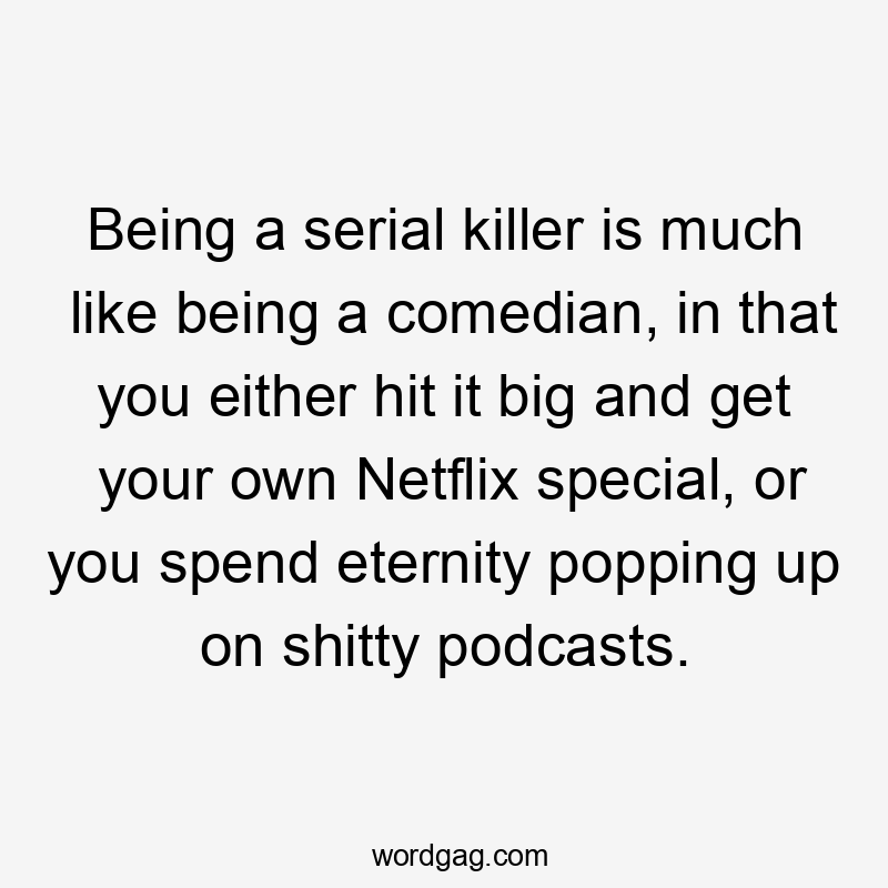 Being a serial killer is much like being a comedian, in that you either hit it big and get your own Netflix special, or you spend eternity popping up on shitty podcasts.