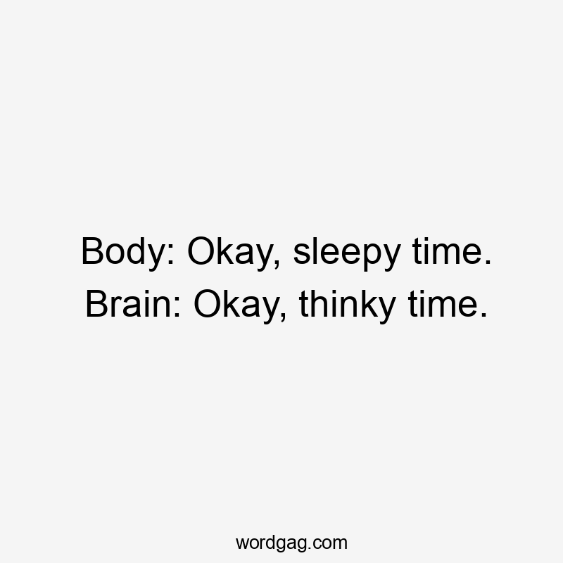 Body: Okay, sleepy time. Brain: Okay, thinky time.