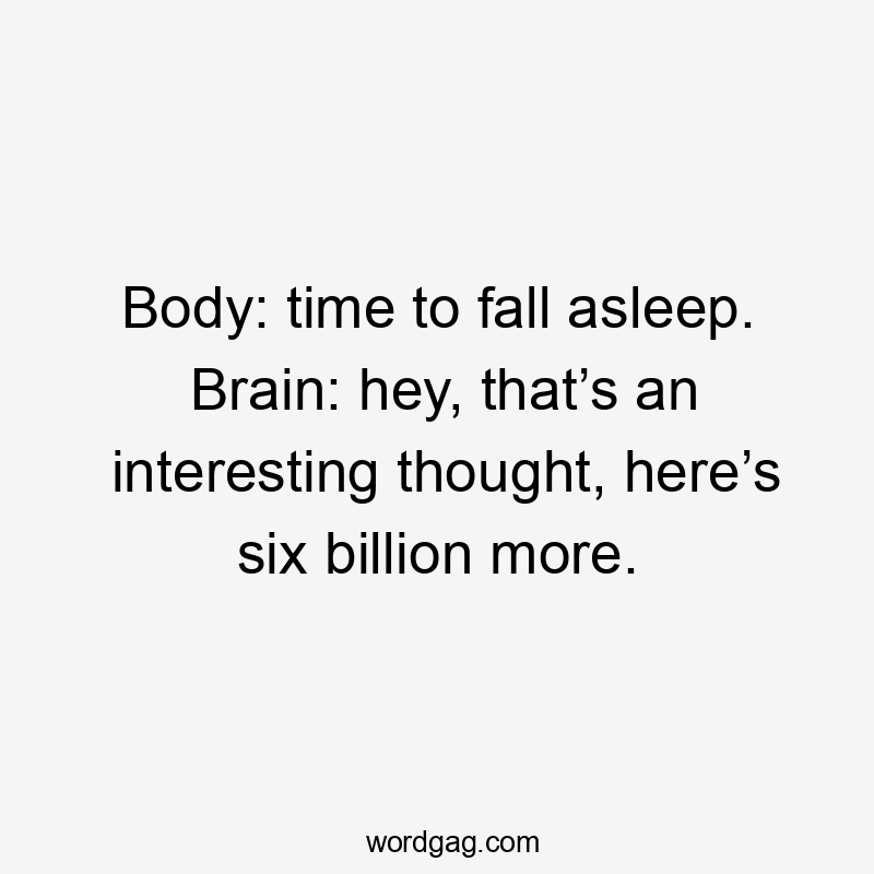 Body: time to fall asleep. Brain: hey, that’s an interesting thought, here’s six billion more.