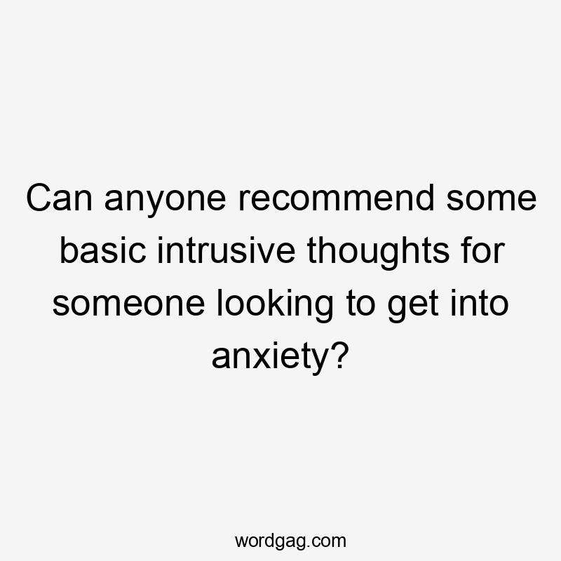 Can anyone recommend some basic intrusive thoughts for someone looking to get into anxiety?