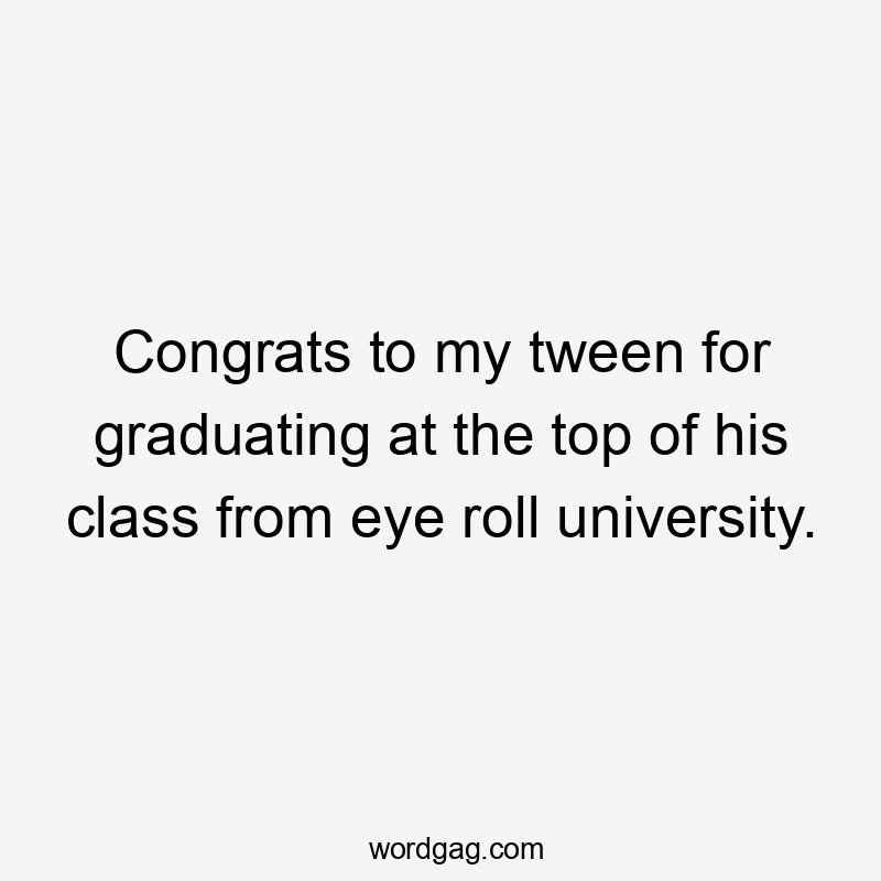 Congrats to my tween for graduating at the top of his class from eye roll university.