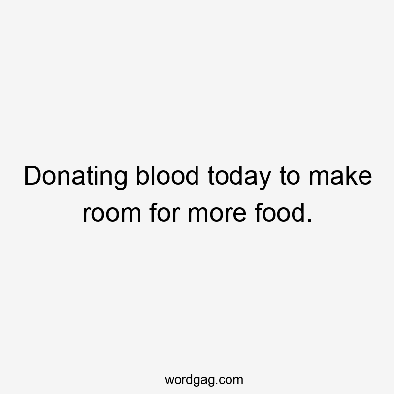 Donating blood today to make room for more food.