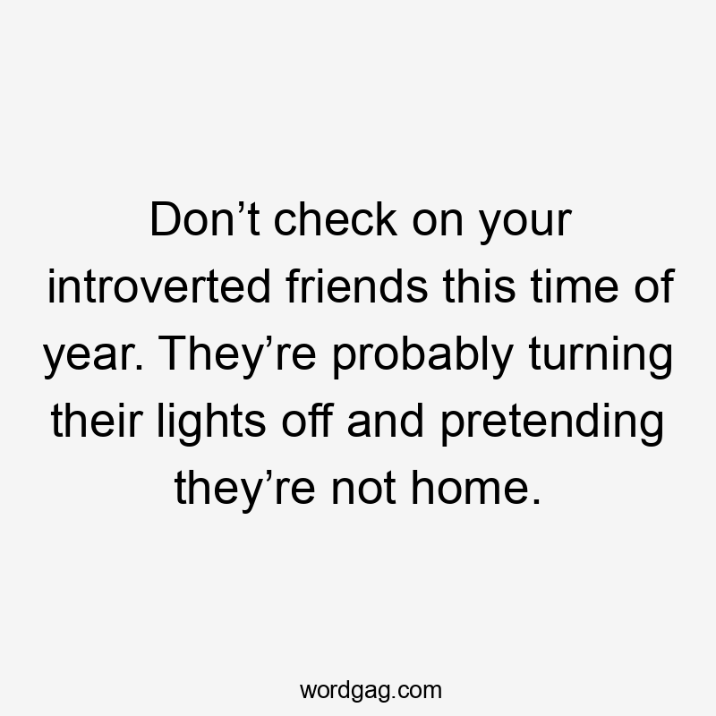 Don’t check on your introverted friends this time of year. They’re probably turning their lights off and pretending they’re not home.