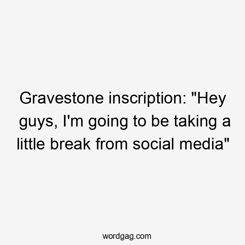 Gravestone inscription: "Hey guys, I'm going to be taking a little break from social media"