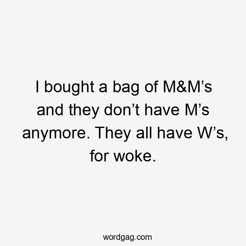 I bought a bag of M&M’s and they don’t have M’s anymore. They all have W’s, for woke.