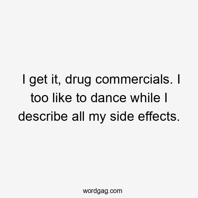 I get it, drug commercials. I too like to dance while I describe all my side effects.