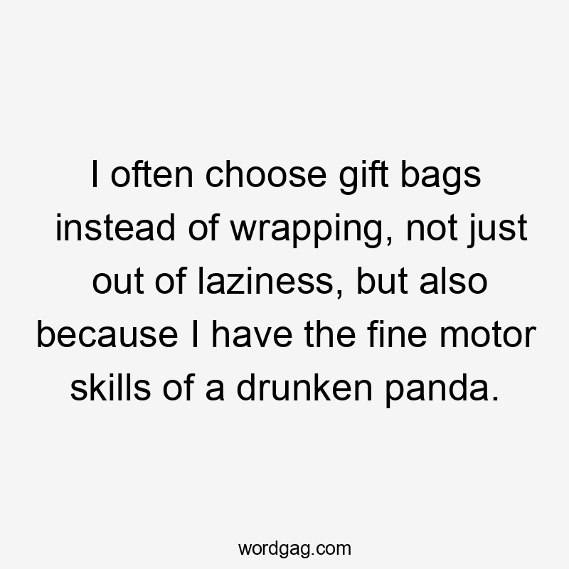 I often choose gift bags instead of wrapping, not just out of laziness, but also because I have the fine motor skills of a drunken panda.