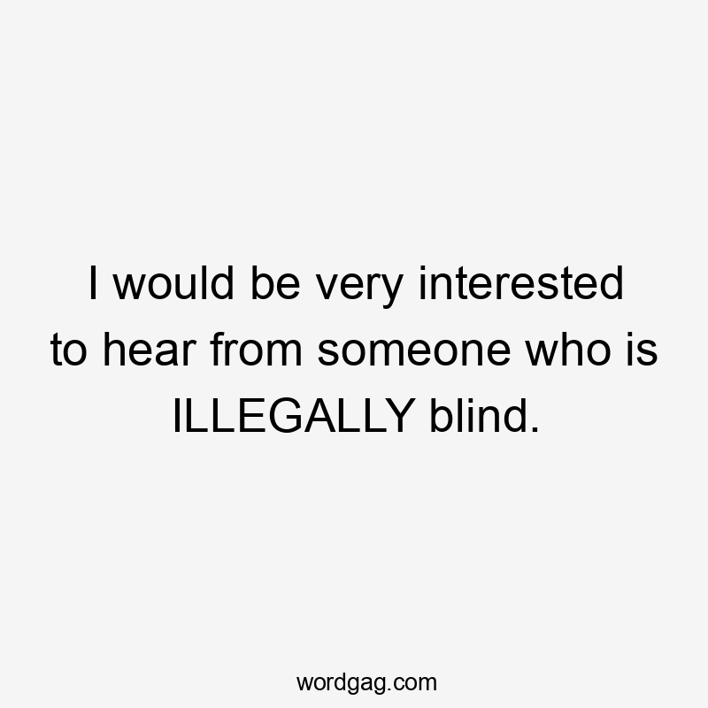 I would be very interested to hear from someone who is ILLEGALLY blind.