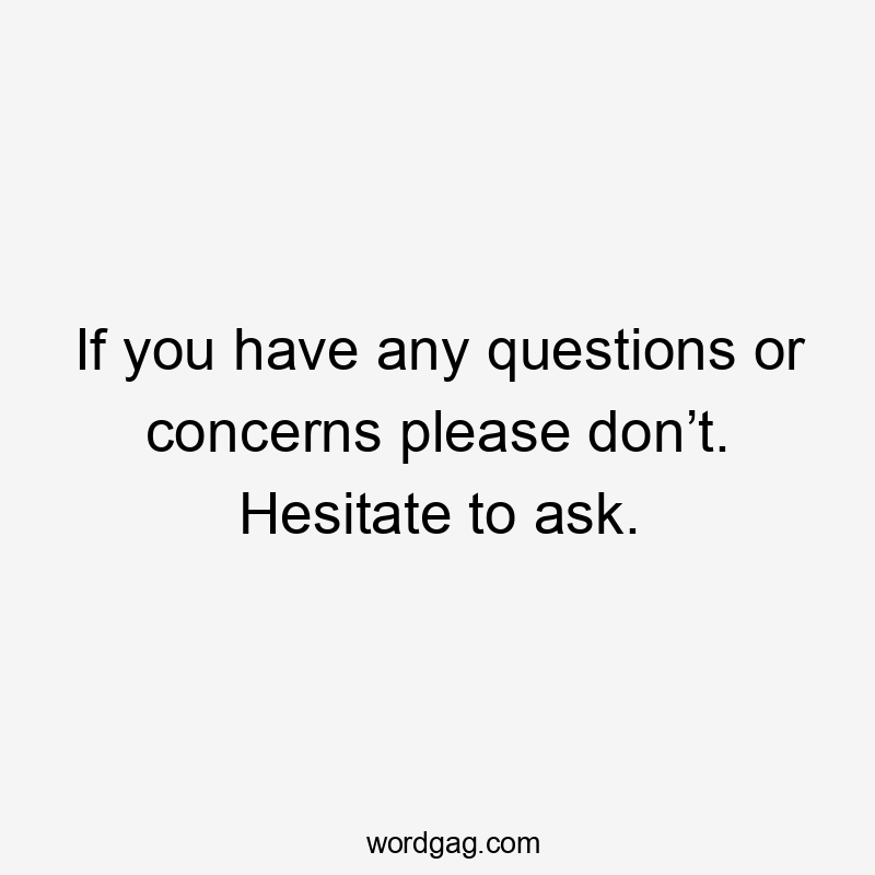 If you have any questions or concerns please don’t. Hesitate to ask.