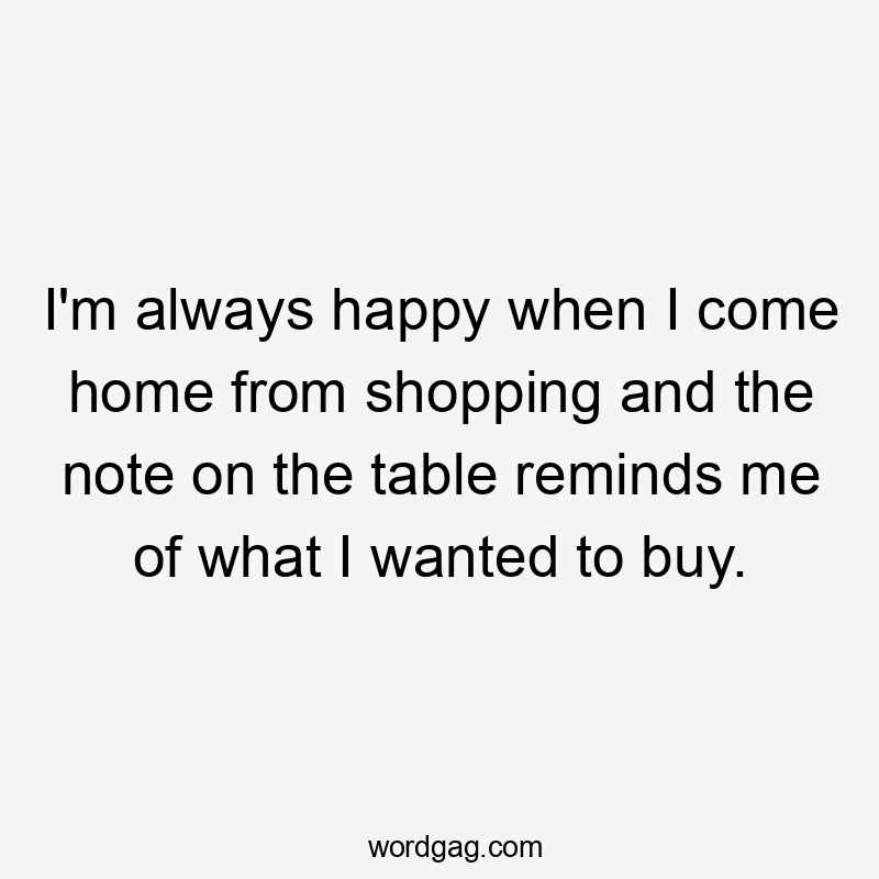 I'm always happy when I come home from shopping and the note on the table reminds me of what I wanted to buy.