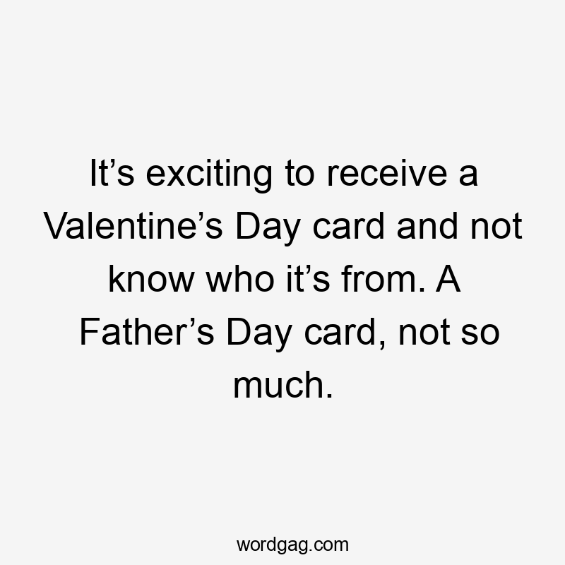 It’s exciting to receive a Valentine’s Day card and not know who it’s from. A Father’s Day card, not so much.