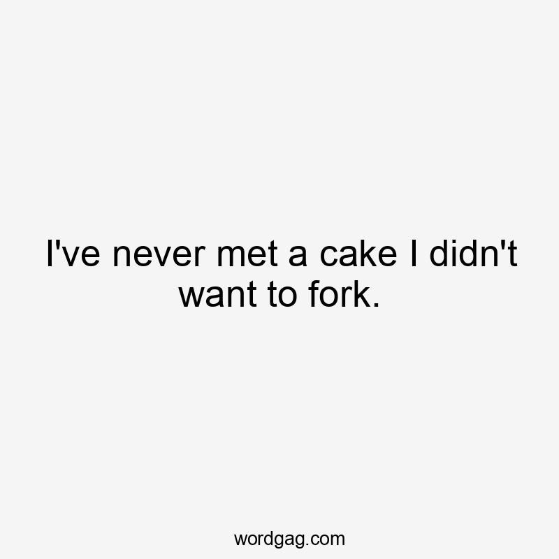 I've never met a cake I didn't want to fork.