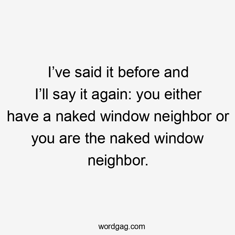 I’ve said it before and I’ll say it again: you either have a naked window neighbor or you are the naked window neighbor.