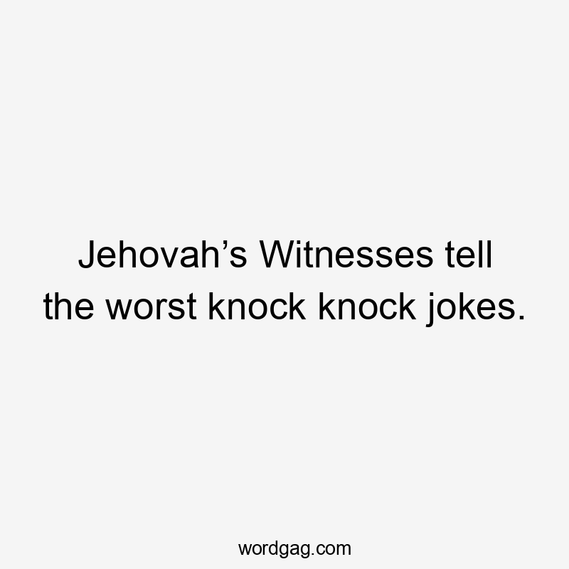 Jehovah’s Witnesses tell the worst knock knock jokes.