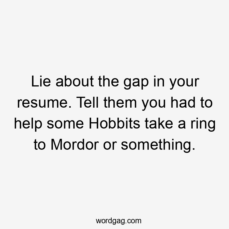 Lie about the gap in your resume. Tell them you had to help some Hobbits take a ring to Mordor or something.