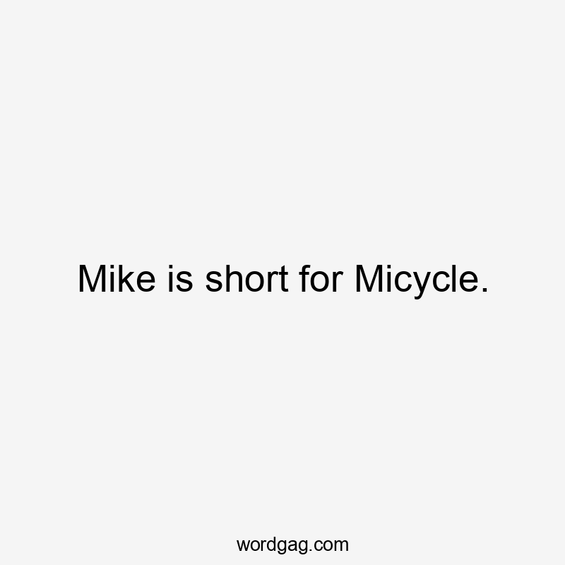 Mike is short for Micycle.