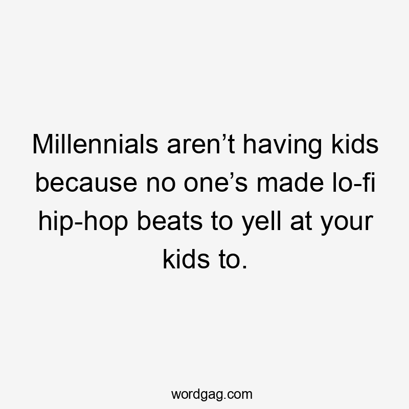 Millennials aren’t having kids because no one’s made lo-fi hip-hop beats to yell at your kids to.