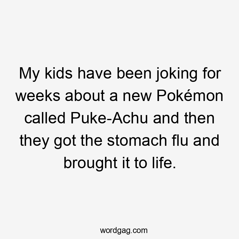 My kids have been joking for weeks about a new Pokémon called Puke-Achu and then they got the stomach flu and brought it to life.