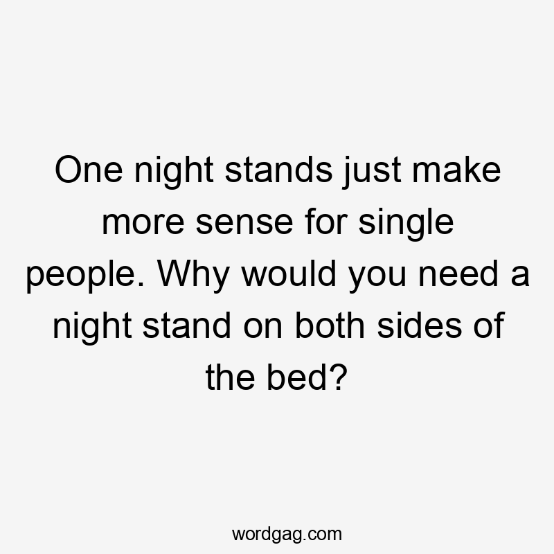 One night stands just make more sense for single people. Why would you need a night stand on both sides of the bed?