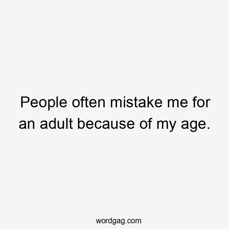 People often mistake me for an adult because of my age.