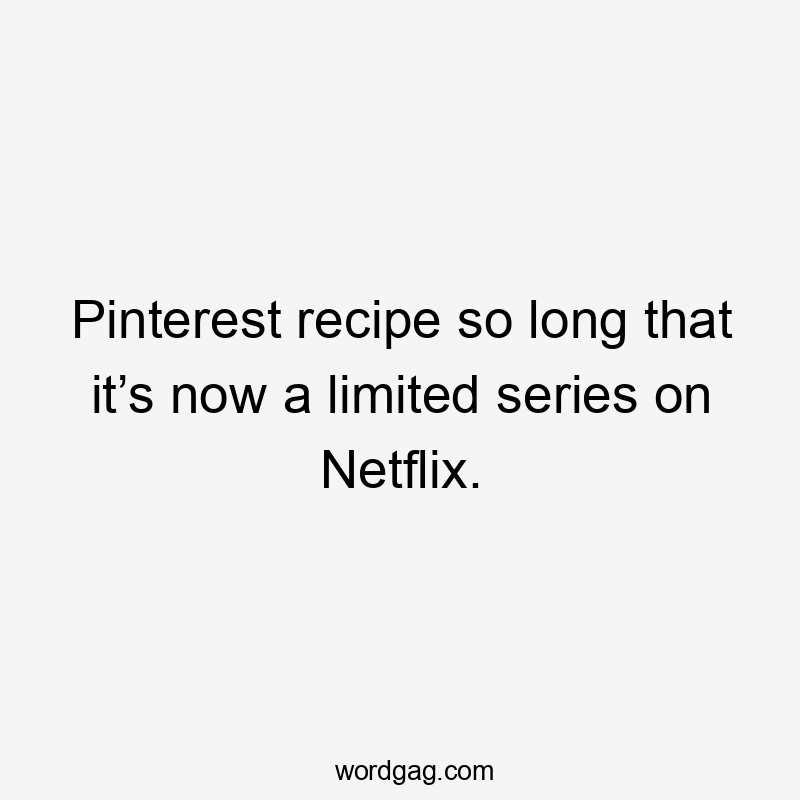 Pinterest recipe so long that it’s now a limited series on Netflix.