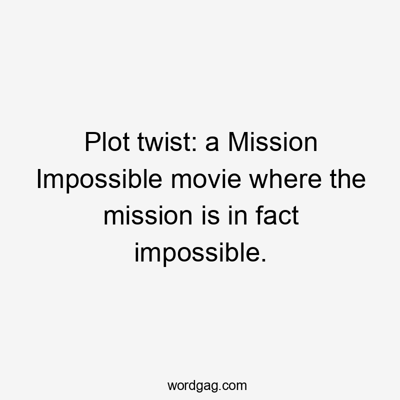 Plot twist: a Mission Impossible movie where the mission is in fact impossible.