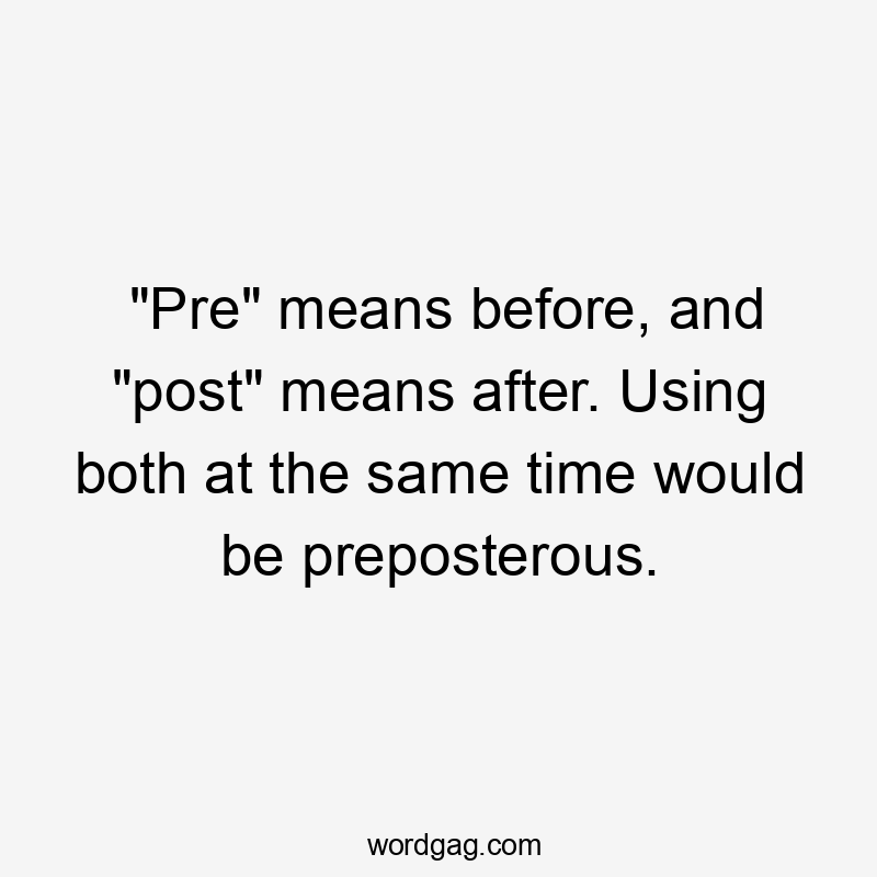 "Pre" means before, and "post" means after. Using both at the same time would be preposterous.